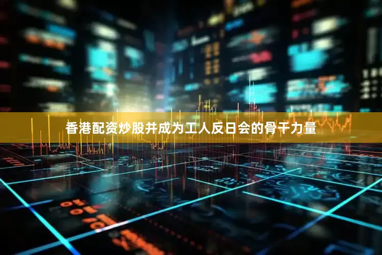 香港配资炒股并成为工人反日会的骨干力量
