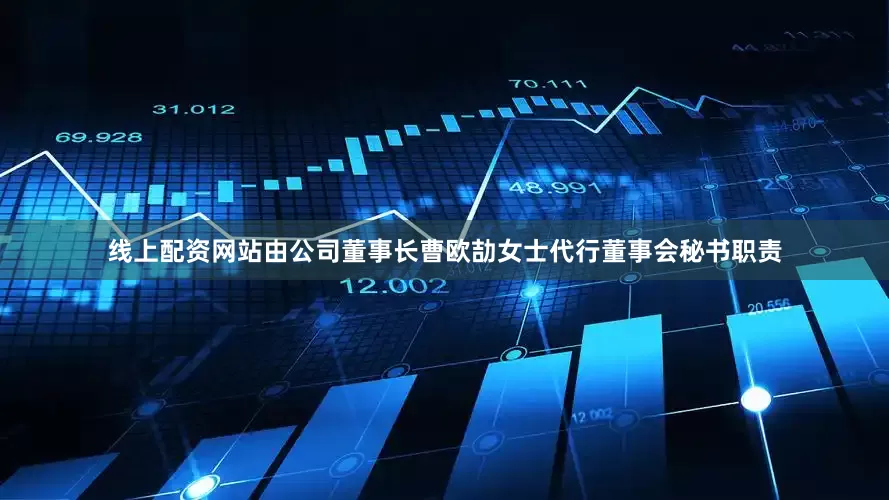 线上配资网站由公司董事长曹欧劼女士代行董事会秘书职责