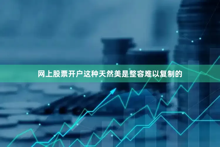 网上股票开户这种天然美是整容难以复制的