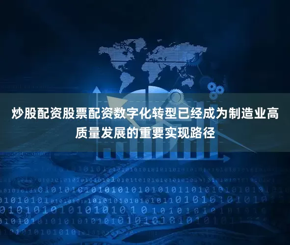 炒股配资股票配资数字化转型已经成为制造业高质量发展的重要实现路径