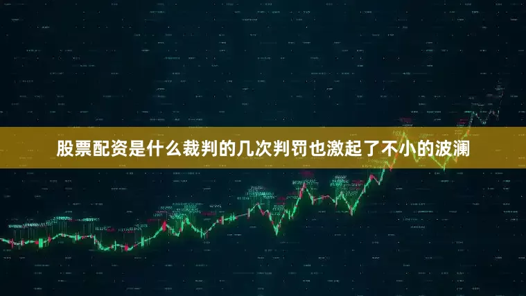 股票配资是什么裁判的几次判罚也激起了不小的波澜