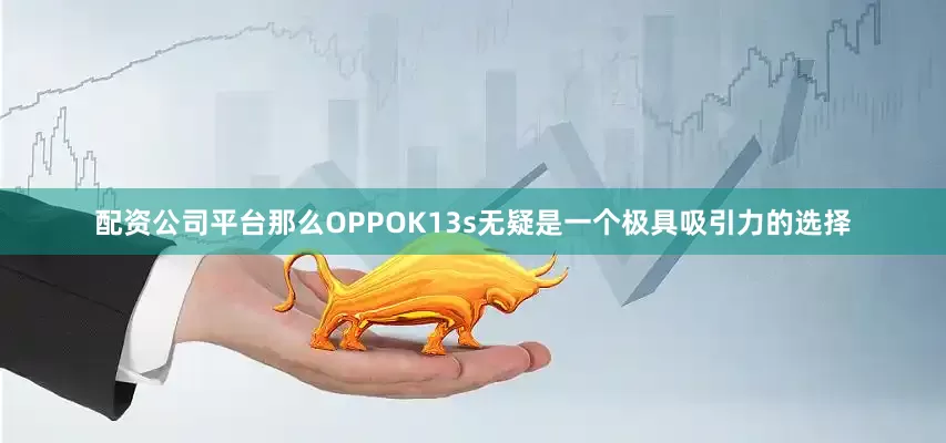 配资公司平台那么OPPOK13s无疑是一个极具吸引力的选择