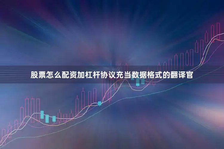 股票怎么配资加杠杆协议充当数据格式的翻译官