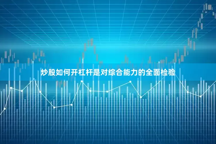 炒股如何开杠杆是对综合能力的全面检验