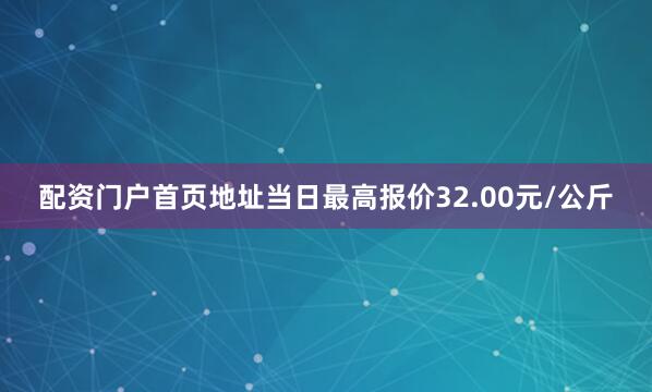 配资门户首页地址当日最高报价32.00元/公斤