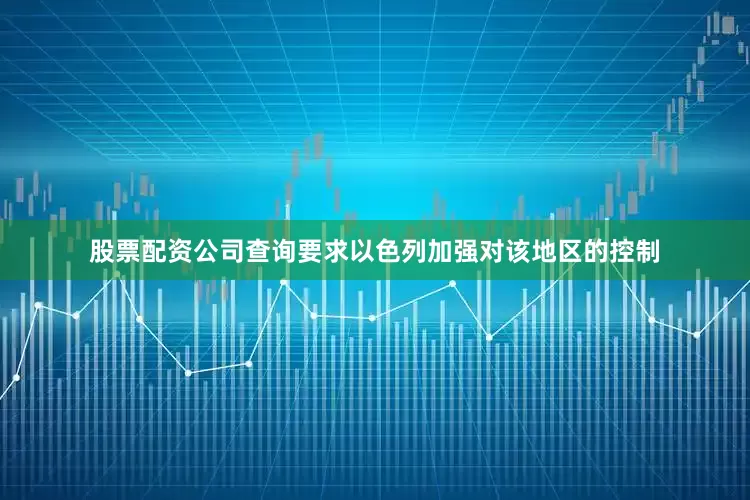 股票配资公司查询要求以色列加强对该地区的控制