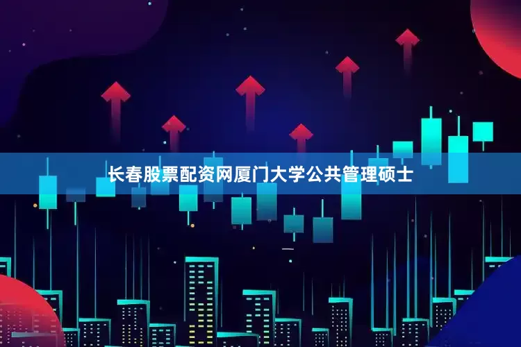 长春股票配资网厦门大学公共管理硕士