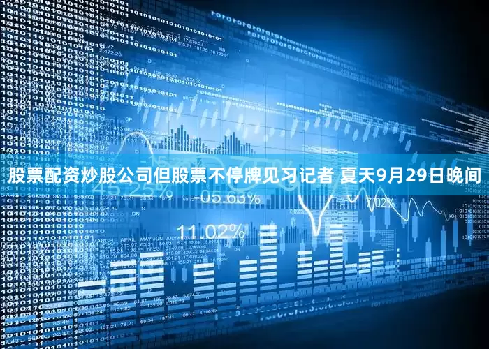 股票配资炒股公司但股票不停牌　　见习记者 夏天　　9月29日晚间