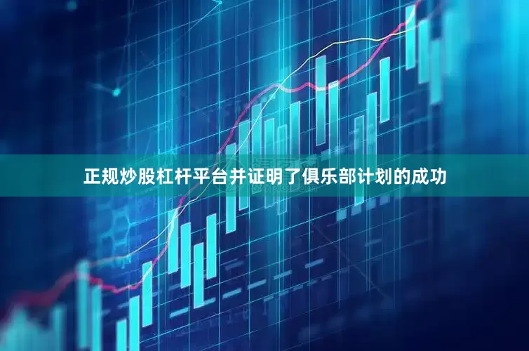 正规炒股杠杆平台并证明了俱乐部计划的成功