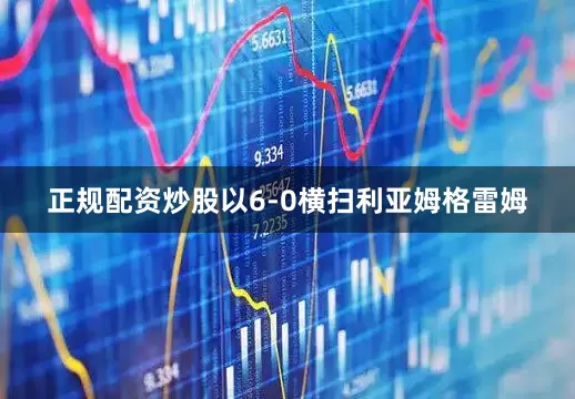 正规配资炒股以6-0横扫利亚姆格雷姆