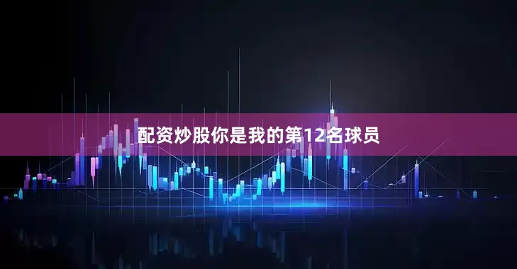 配资炒股你是我的第12名球员