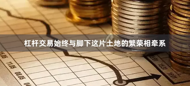杠杆交易始终与脚下这片土地的繁荣相牵系