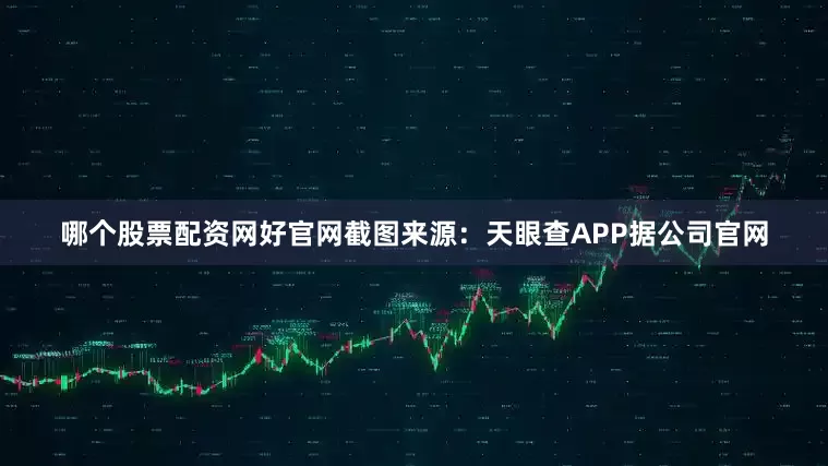 哪个股票配资网好官网截图来源：天眼查APP据公司官网