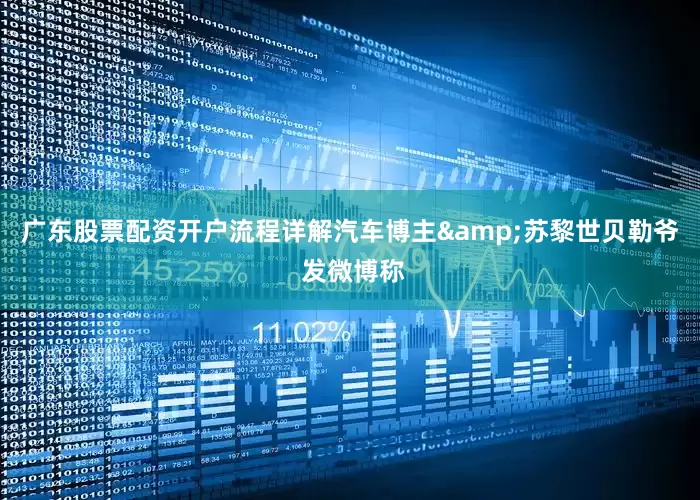 广东股票配资开户流程详解汽车博主&苏黎世贝勒爷 发微博称